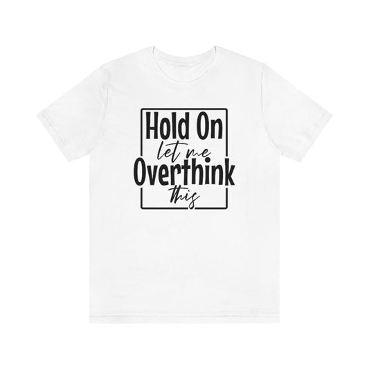 Hold On Let Me Overthink This Unisex Soft T-Shirt W/ FREE SHIPPING!